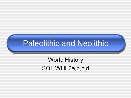 Paleolithic and Neolithic World History SOL WHI.2a,b,c,d.