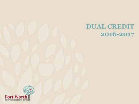 DUAL CREDIT 2016-2017. 2 Information High school juniors or seniors earn credit from both TCCD and FWISD Only 2 dual credit courses per semester allowed.