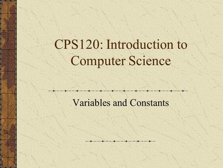 CPS120: Introduction to Computer Science Variables and Constants.
