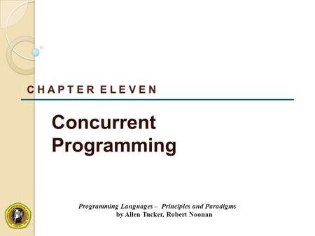 C H A P T E R E L E V E N Concurrent Programming Programming Languages – Principles and Paradigms by Allen Tucker, Robert Noonan.