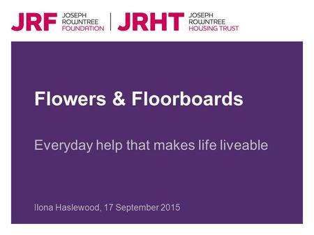 Flowers & Floorboards Everyday help that makes life liveable Ilona Haslewood, 17 September 2015.