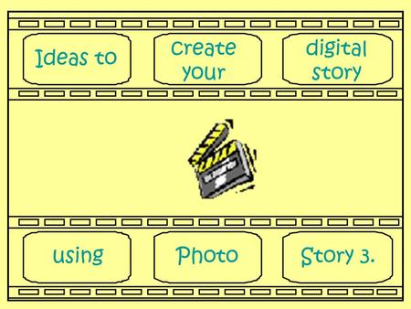 Ideas to create your digital story usingPhotoStory 3.