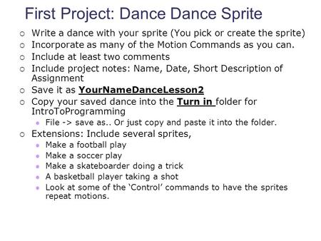 First Project: Dance Dance Sprite  Write a dance with your sprite (You pick or create the sprite)  Incorporate as many of the Motion Commands as you.