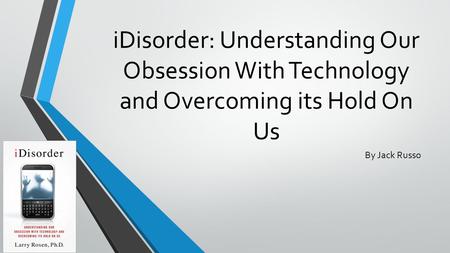 IDisorder: Understanding Our Obsession With Technology and Overcoming its Hold On Us By Jack Russo.