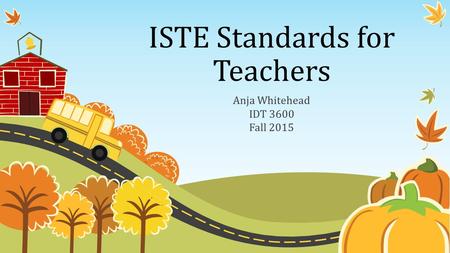 ISTE Standards for Teachers Anja Whitehead IDT 3600 Fall 2015.