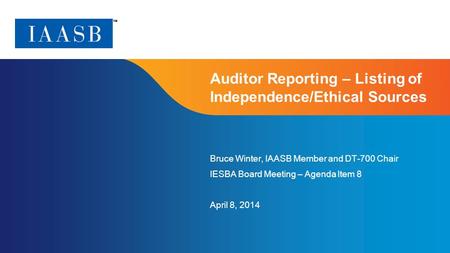 Page 1 Auditor Reporting – Listing of Independence/Ethical Sources Bruce Winter, IAASB Member and DT-700 Chair IESBA Board Meeting – Agenda Item 8 April.