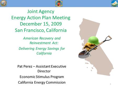 Joint Agency Energy Action Plan Meeting December 15, 2009 San Francisco, California American Recovery and Reinvestment Act: Delivering Energy Savings for.