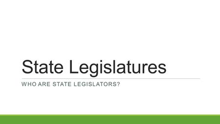 State Legislatures WHO ARE STATE LEGISLATORS?. State Legislators State legislators make most of the laws that affect your day-to-day life. Many state.