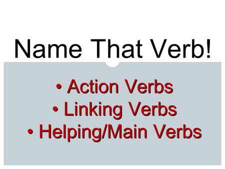 Name That Verb! Action Verbs Linking Verbs Helping/Main Verbs.