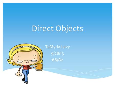 Direct Objects TaMyria Levy 9/28/15 6B/A2.  A direct object will always follow a transitive verb (a type of action verb). Direct objects can be nouns,