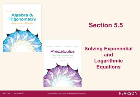 Section 5.5 Solving Exponential and Logarithmic Equations Copyright ©2013, 2009, 2006, 2001 Pearson Education, Inc.