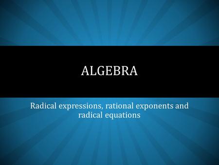 Radical expressions, rational exponents and radical equations ALGEBRA.