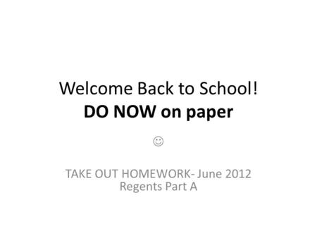 Welcome Back to School! DO NOW on paper TAKE OUT HOMEWORK- June 2012 Regents Part A.