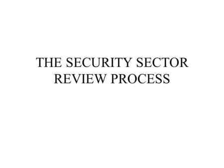 THE SECURITY SECTOR REVIEW PROCESS. ISSUES Understanding: -Scope: What are the elements of a SS Review? -Need: Why review the Security Sector? -Process: