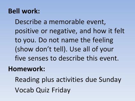 Bell work: Describe a memorable event, positive or negative, and how it felt to you. Do not name the feeling (show don’t tell). Use all of your five.
