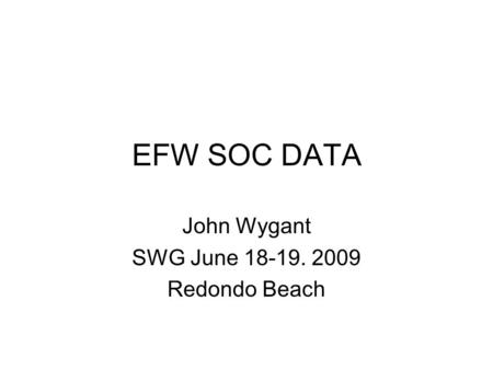 EFW SOC DATA John Wygant SWG June 18-19. 2009 Redondo Beach.