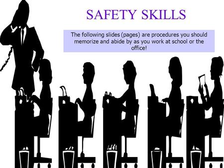 SAFETY SKILLS The following slides (pages) are procedures you should memorize and abide by as you work at school or the office!