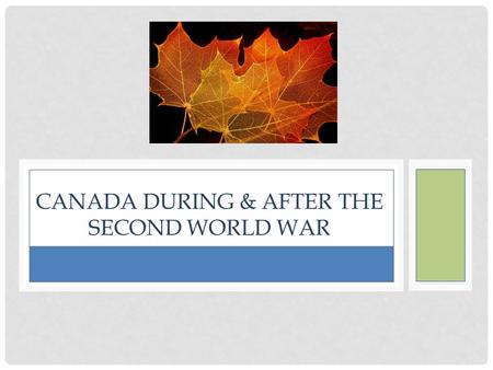 CANADA DURING & AFTER THE SECOND WORLD WAR. SOCIAL EFFECTS Government restricts unions, but labour shortage allowed unions to demand many rights. C.D.