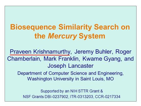 Biosequence Similarity Search on the Mercury System Praveen Krishnamurthy, Jeremy Buhler, Roger Chamberlain, Mark Franklin, Kwame Gyang, and Joseph Lancaster.