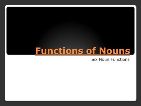 Functions of Nouns Six Noun Functions. Subject Subject (S) - a noun or pronoun partnered with a predicate verb.pronounverb Example: Joe ate some spaghetti.