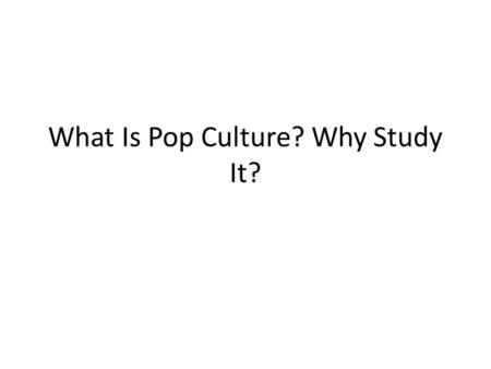 What Is Pop Culture? Why Study It?. Quickwrite #1: What is “Pop Culture?” Choose a favorite or familiar piece of pop culture (a band, a musician, a film,