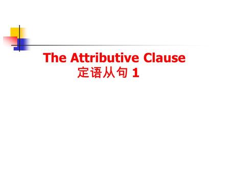The Attributive Clause 定语从句 1. 定语从句复习 The Restrictive Attributive Clause 限制性定语从句 The Non-Restrictive Attributive Clause 非限制性定语从句.