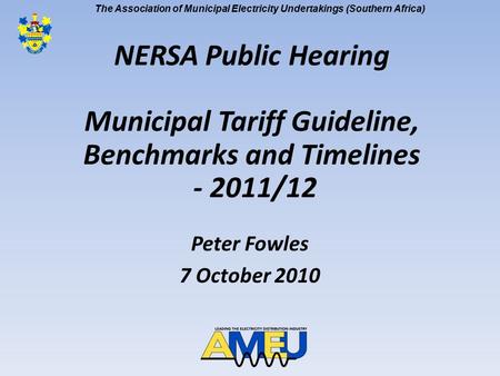 The Association of Municipal Electricity Undertakings (Southern Africa) NERSA Public Hearing Municipal Tariff Guideline, Benchmarks and Timelines - 2011/12.