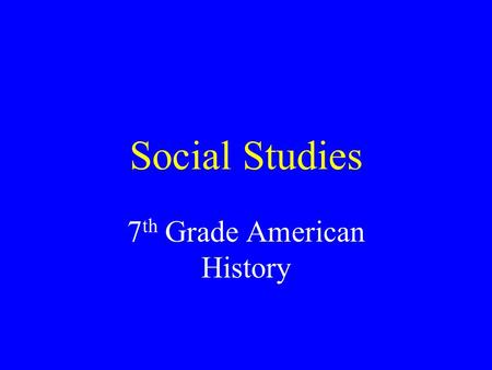 Social Studies 7 th Grade American History. Curriculum Topics The Social Studies –Geography, History, Archaeology, Government, Economics, Anthropology.