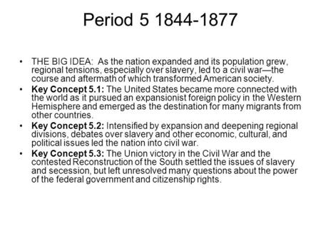Period 5 1844-1877 THE BIG IDEA: As the nation expanded and its population grew, regional tensions, especially over slavery, led to a civil war—the course.
