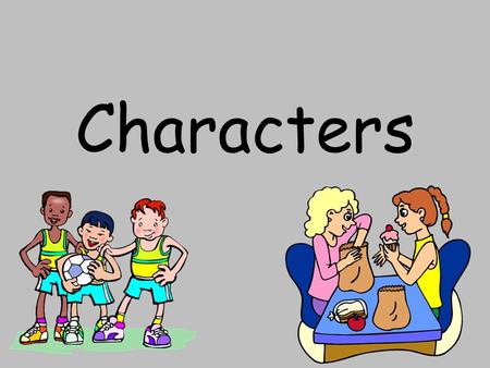Characters. What is a character? A character is a person in a story. Characters have feelings, thoughts, and problems. To learn about the characters in.