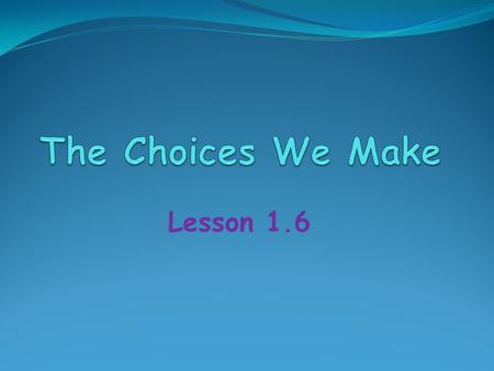 Lesson 1.6. Quick Write What choices do you make at school? Think about all of the choices you can make in a school day. Brainstorm the types of choices.