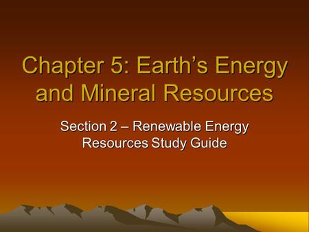 Chapter 5: Earth’s Energy and Mineral Resources Section 2 – Renewable Energy Resources Study Guide.