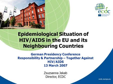 Ecdc.europa.eu Epidemiological Situation of HIV/AIDS in the EU and its Neighbouring Countries German Presidency Conference Responsibility & Partnership.