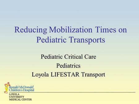 Reducing Mobilization Times on Pediatric Transports Pediatric Critical Care Pediatrics Loyola LIFESTAR Transport.