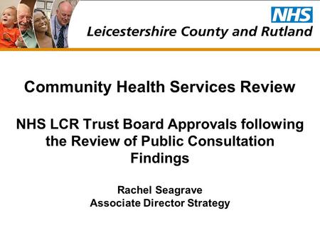Community Health Services Review NHS LCR Trust Board Approvals following the Review of Public Consultation Findings Rachel Seagrave Associate Director.