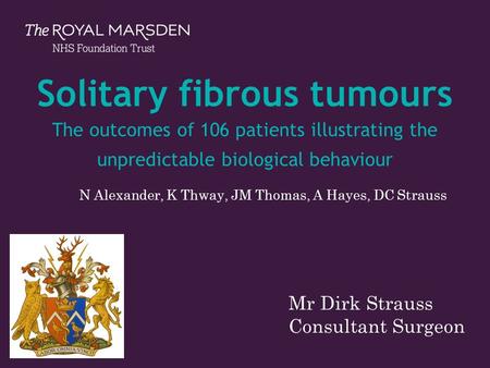 The Royal Marsden Solitary fibrous tumours The outcomes of 106 patients illustrating the unpredictable biological behaviour N Alexander, K Thway, JM Thomas,