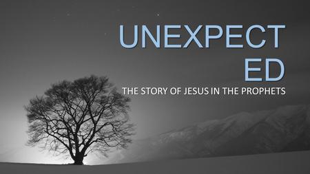 UNEXPECT ED THE STORY OF JESUS IN THE PROPHETS. UNEXPECTED GREATNESS MICAH 5:2-5a.
