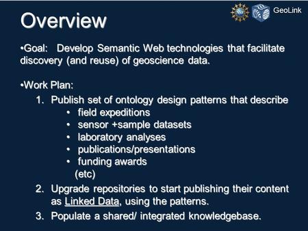 GeoLink Overview Goal: Develop Semantic Web technologies that facilitate discovery (and reuse) of geoscience data.Goal: Develop Semantic Web technologies.