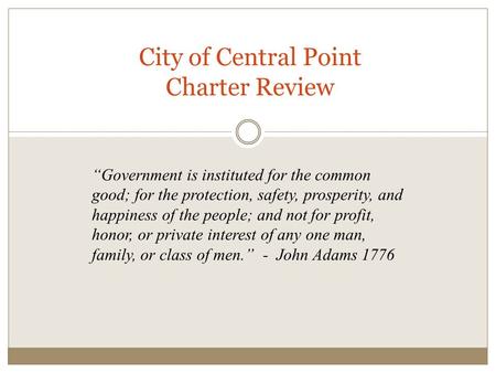 City of Central Point Charter Review “Government is instituted for the common good; for the protection, safety, prosperity, and happiness of the people;