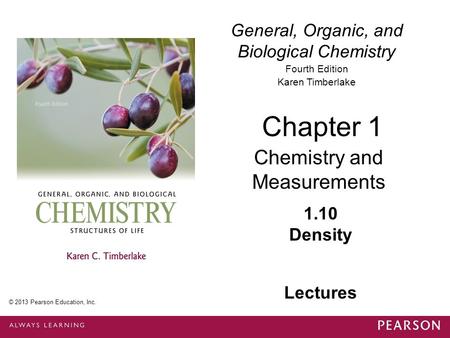 General, Organic, and Biological Chemistry Fourth Edition Karen Timberlake 1.10 Density Chapter 1 Chemistry and Measurements © 2013 Pearson Education,