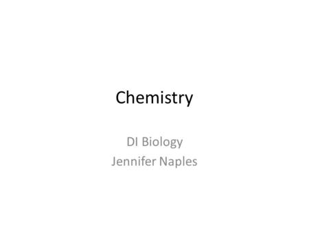 Chemistry DI Biology Jennifer Naples. Elements An element is a substance that can not be broken down into smaller substances There are 90 naturally occurring.