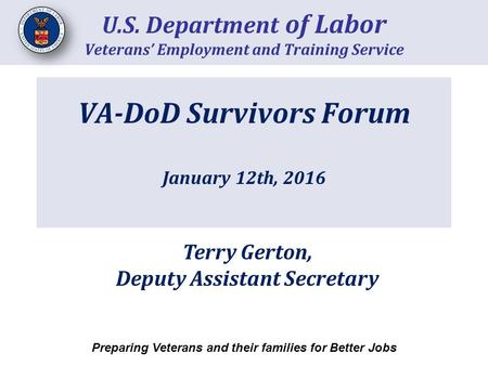 VA-DoD Survivors Forum January 12th, 2016 U.S. Department of Labor Veterans’ Employment and Training Service Preparing Veterans and their families for.