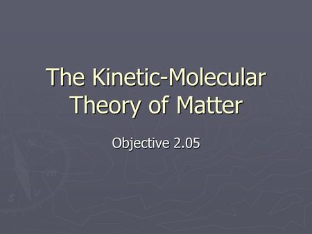 The Kinetic-Molecular Theory of Matter Objective 2.05.