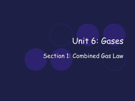Unit 6: Gases Section 1: Combined Gas Law. Overview Gases provide the breath of life, inflate tires, power hot-air balloons, dissolve in our blood, heat.