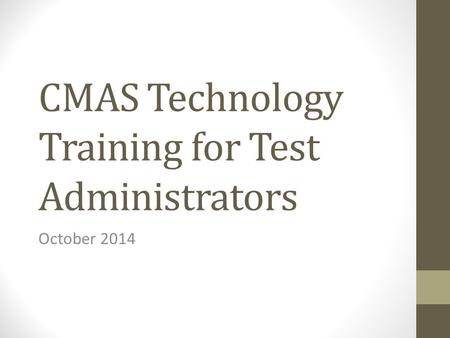 CMAS Technology Training for Test Administrators October 2014.