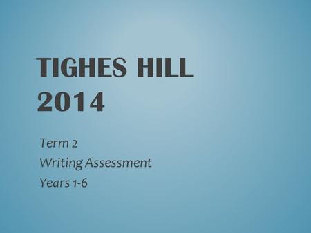TIGHES HILL 2014 Term 2 Writing Assessment Years 1-6.