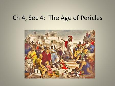Ch 4, Sec 4: The Age of Pericles. Objectives Understand how Athens became very powerful and more democratic during the reign of Pericles. Explain the.