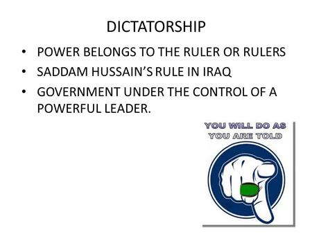 DICTATORSHIP POWER BELONGS TO THE RULER OR RULERS SADDAM HUSSAIN’S RULE IN IRAQ GOVERNMENT UNDER THE CONTROL OF A POWERFUL LEADER.