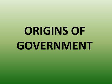 ORIGINS OF GOVERNMENT. WHAT IS GOVERNMENT? HOW A SOCIETY MAKES AND ENFORCES LAWS.
