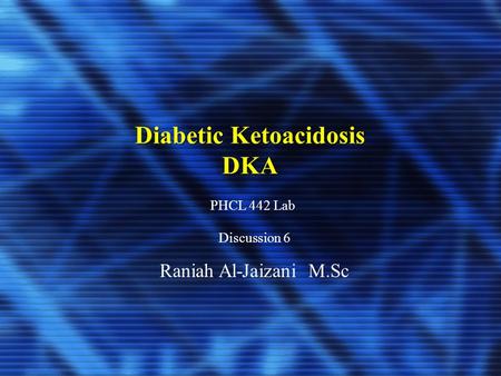 Diabetic Ketoacidosis DKA PHCL 442 Lab Discussion 6 Raniah Al-Jaizani M.Sc.